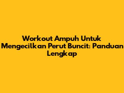 Workout Ampuh Untuk Mengecilkan Perut Buncit: Panduan Lengkap