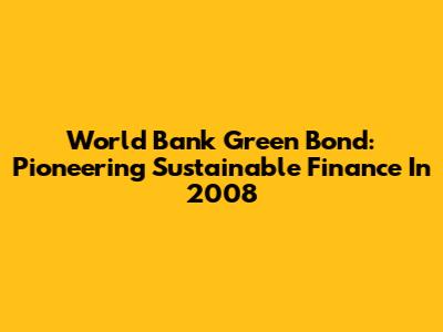 World Bank Green Bond: Pioneering Sustainable Finance In 2008