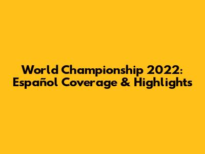 World Championship 2022: Español Coverage & Highlights