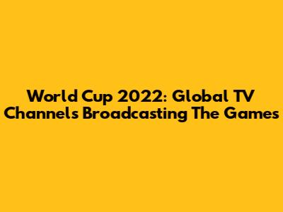World Cup 2022: Global TV Channels Broadcasting The Games