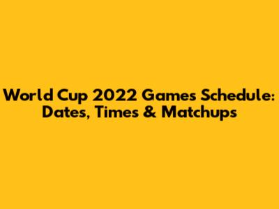 World Cup 2022 Games Schedule: Dates, Times & Matchups