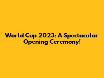 World Cup 2023: A Spectacular Opening Ceremony!