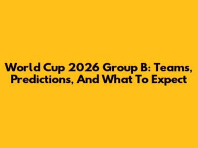 World Cup 2026 Group B: Teams, Predictions, And What To Expect