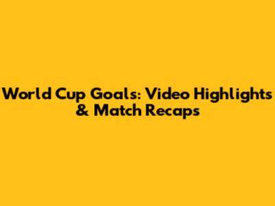 World Cup Goals: Video Highlights & Match Recaps