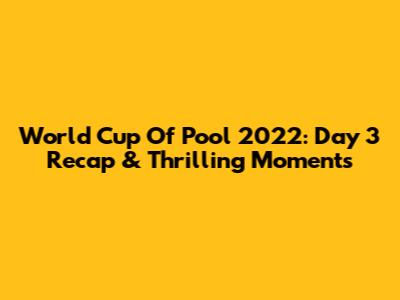 World Cup Of Pool 2022: Day 3 Recap & Thrilling Moments