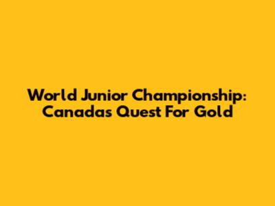 World Junior Championship: Canada's Quest For Gold