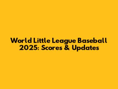 World Little League Baseball 2025: Scores & Updates