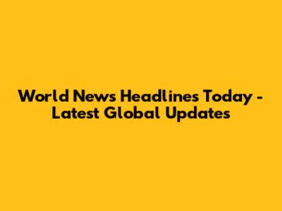 World News Headlines Today - Latest Global Updates