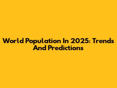 World Population In 2025: Trends And Predictions