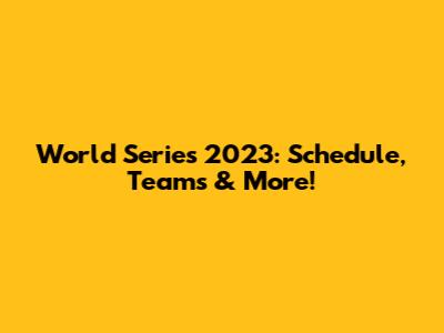 World Series 2023: Schedule, Teams & More!