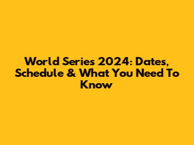 World Series 2024: Dates, Schedule & What You Need To Know