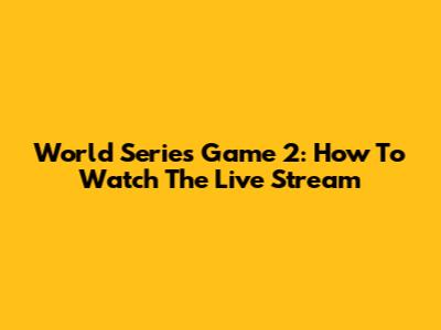 World Series Game 2: How To Watch The Live Stream