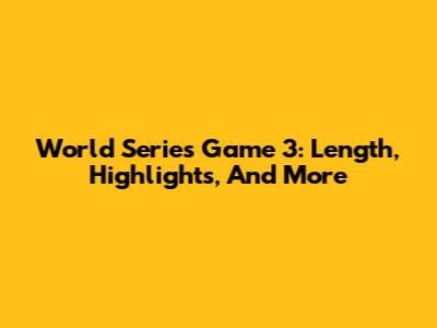 World Series Game 3: Length, Highlights, And More