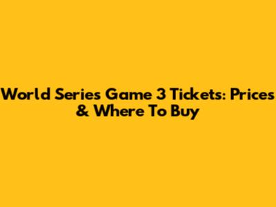 World Series Game 3 Tickets: Prices & Where To Buy