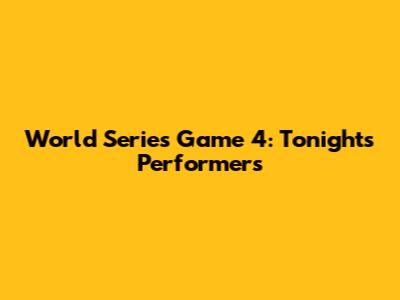 World Series Game 4: Tonight's Performers
