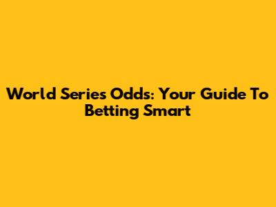 World Series Odds: Your Guide To Betting Smart