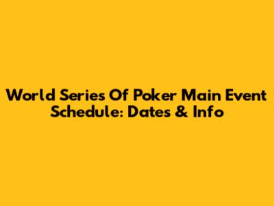 World Series Of Poker Main Event Schedule: Dates & Info