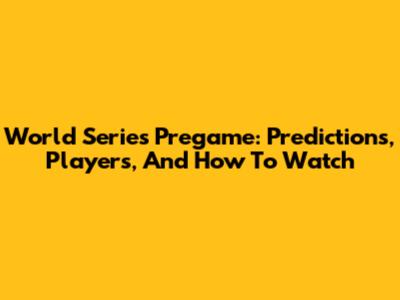 World Series Pregame: Predictions, Players, And How To Watch
