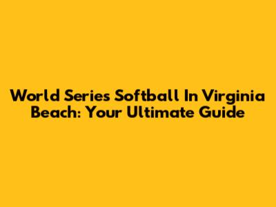 World Series Softball In Virginia Beach: Your Ultimate Guide