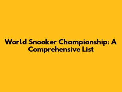 World Snooker Championship: A Comprehensive List
