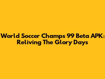 World Soccer Champs '99 Beta APK: Reliving The Glory Days