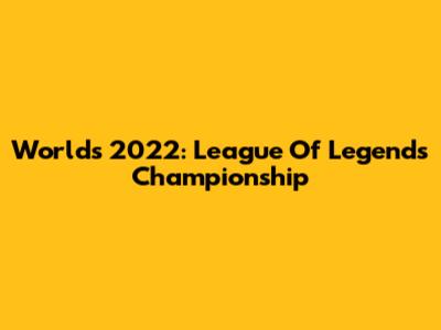 Worlds 2022: League Of Legends Championship