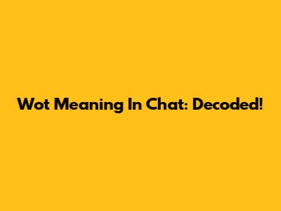 Wot Meaning In Chat: Decoded!