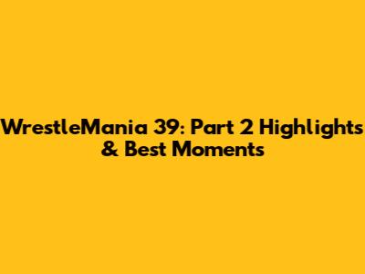WrestleMania 39: Part 2 Highlights & Best Moments