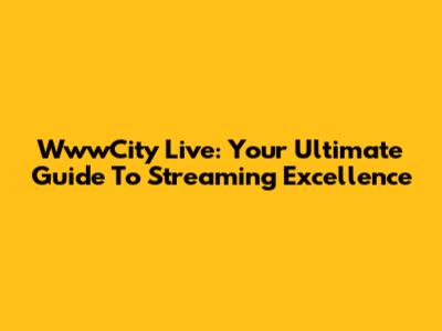 WwwCity Live: Your Ultimate Guide To Streaming Excellence