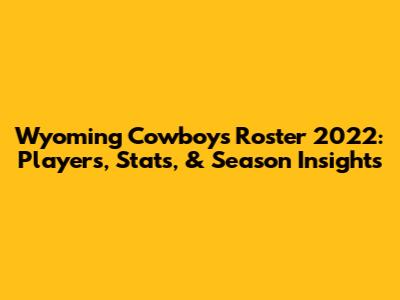 Wyoming Cowboys Roster 2022: Players, Stats, & Season Insights