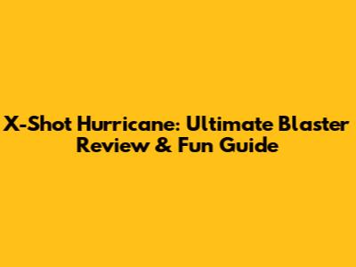 X-Shot Hurricane: Ultimate Blaster Review & Fun Guide