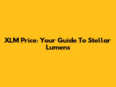 XLM Price: Your Guide To Stellar Lumens