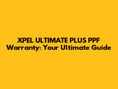 XPEL ULTIMATE PLUS PPF Warranty: Your Ultimate Guide