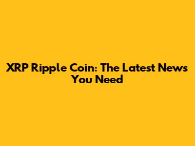 XRP Ripple Coin: The Latest News You Need