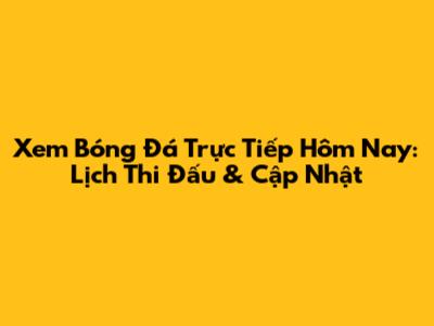 Xem Bóng Đá Trực Tiếp Hôm Nay: Lịch Thi Đấu & Cập Nhật