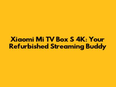 Xiaomi Mi TV Box S 4K: Your Refurbished Streaming Buddy