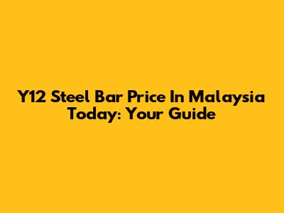 Y12 Steel Bar Price In Malaysia Today: Your Guide