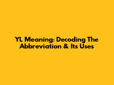 YL Meaning: Decoding The Abbreviation & Its Uses