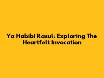 Ya Habibi Rasul: Exploring The Heartfelt Invocation