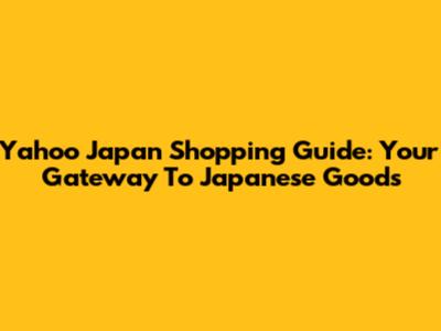 Yahoo Japan Shopping Guide: Your Gateway To Japanese Goods