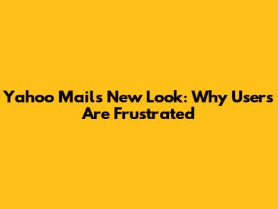 Yahoo Mail's New Look: Why Users Are Frustrated