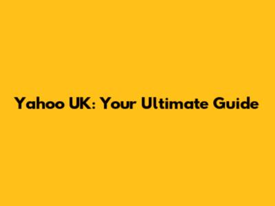 Yahoo UK: Your Ultimate Guide