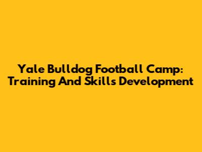 Yale Bulldog Football Camp: Training And Skills Development
