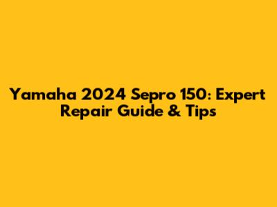 Yamaha 2024 Sepro 150: Expert Repair Guide & Tips