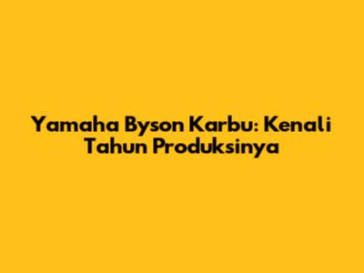 Yamaha Byson Karbu: Kenali Tahun Produksinya