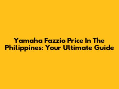 Yamaha Fazzio Price In The Philippines: Your Ultimate Guide