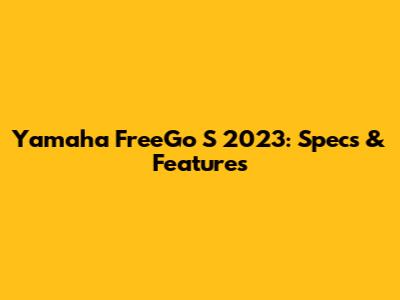 Yamaha FreeGo S 2023: Specs & Features