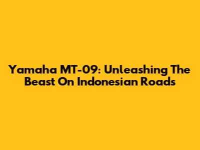 Yamaha MT-09: Unleashing The Beast On Indonesian Roads