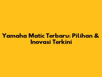 Yamaha Matic Terbaru: Pilihan & Inovasi Terkini