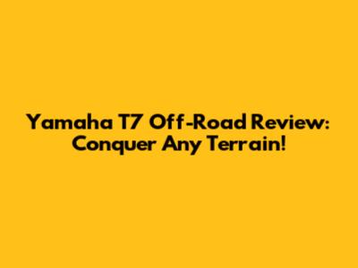 Yamaha T7 Off-Road Review: Conquer Any Terrain!